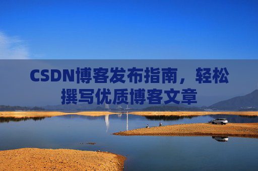 CSDN博客发布指南，轻松撰写优质博客文章