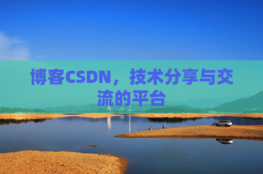 博客CSDN，技术分享与交流的平台