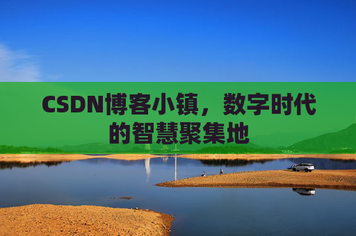 CSDN博客小镇,数字时代的智慧聚集地